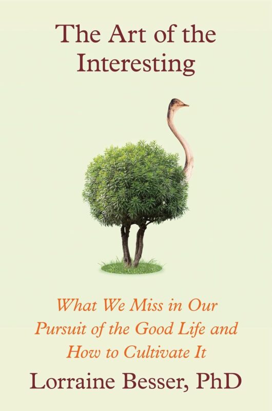 The Art of the Interesting:  What We Miss in Our Pursuit of the Good Life and How to Cultivate It